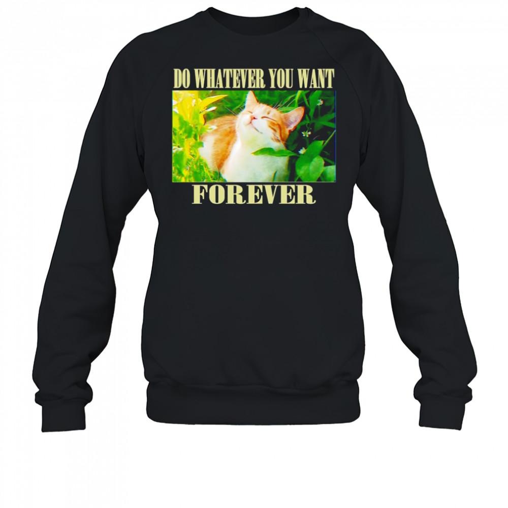 Do whatever you want forever cat shirt Sweatshirt