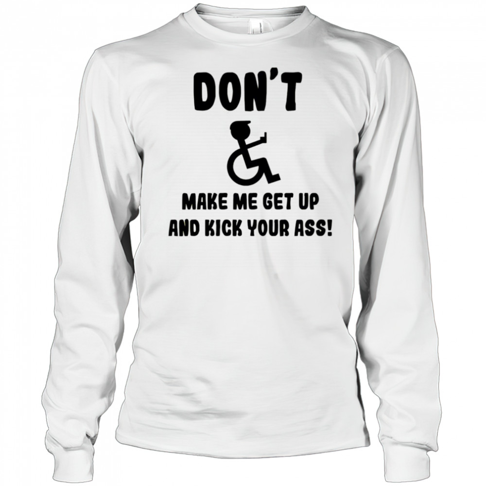 Don’t make me get up and kick your ass shirt Long Sleeved