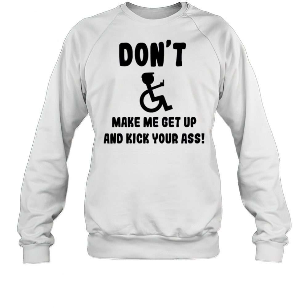 Don’t make me get up and kick your ass shirt Sweatshirt
