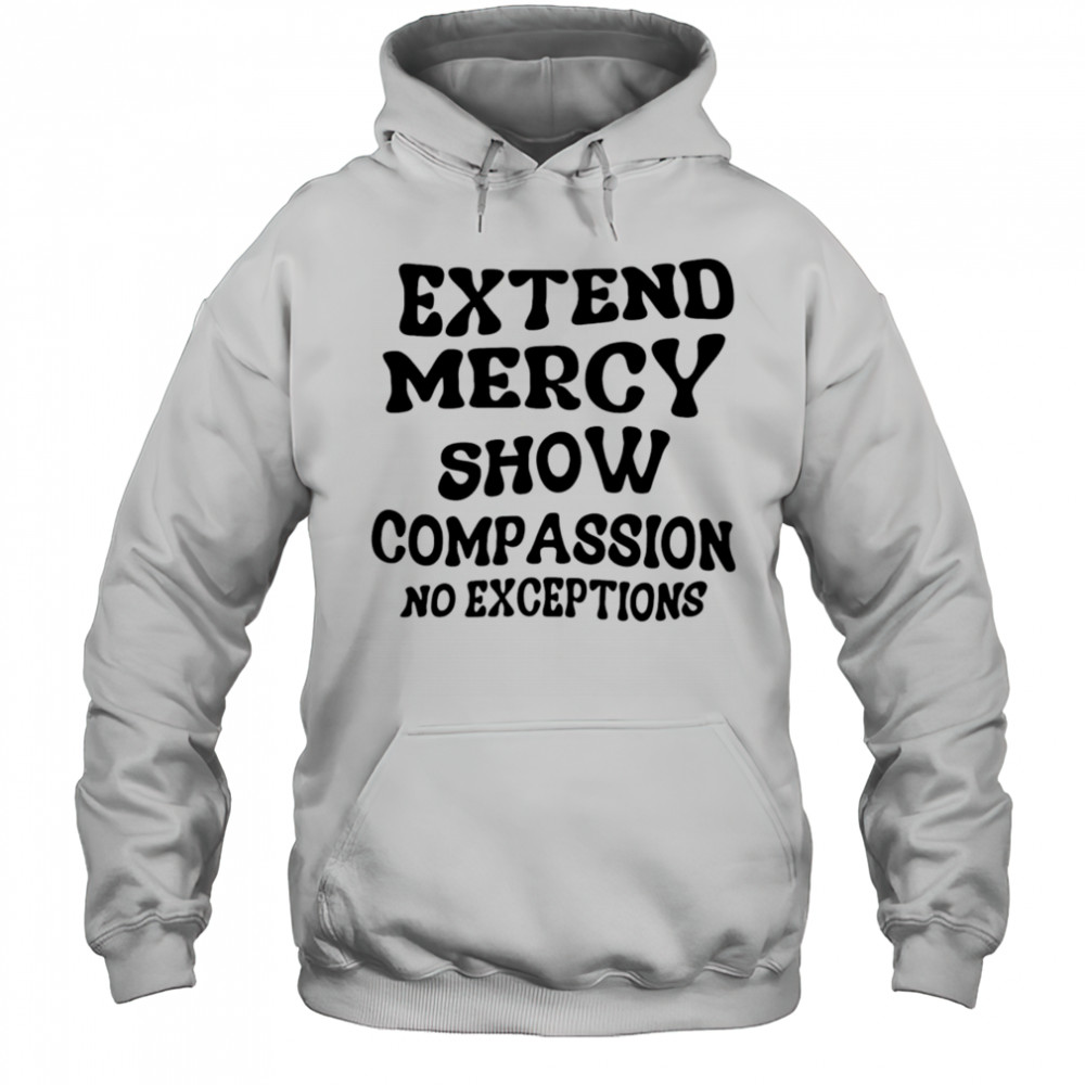 Extend Mercy Show Compassion No Exceptions shirt Hoodie