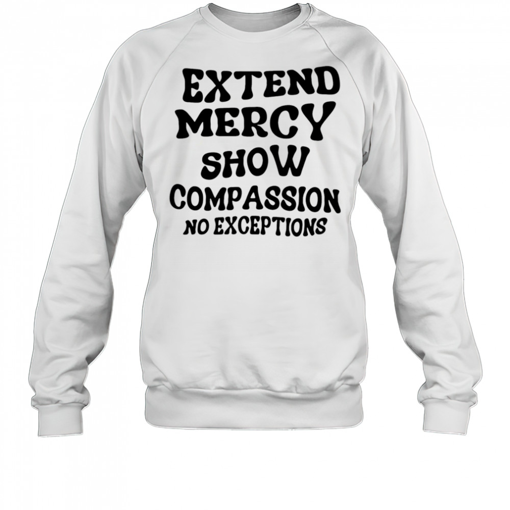Extend Mercy Show Compassion No Exceptions shirt Sweatshirt