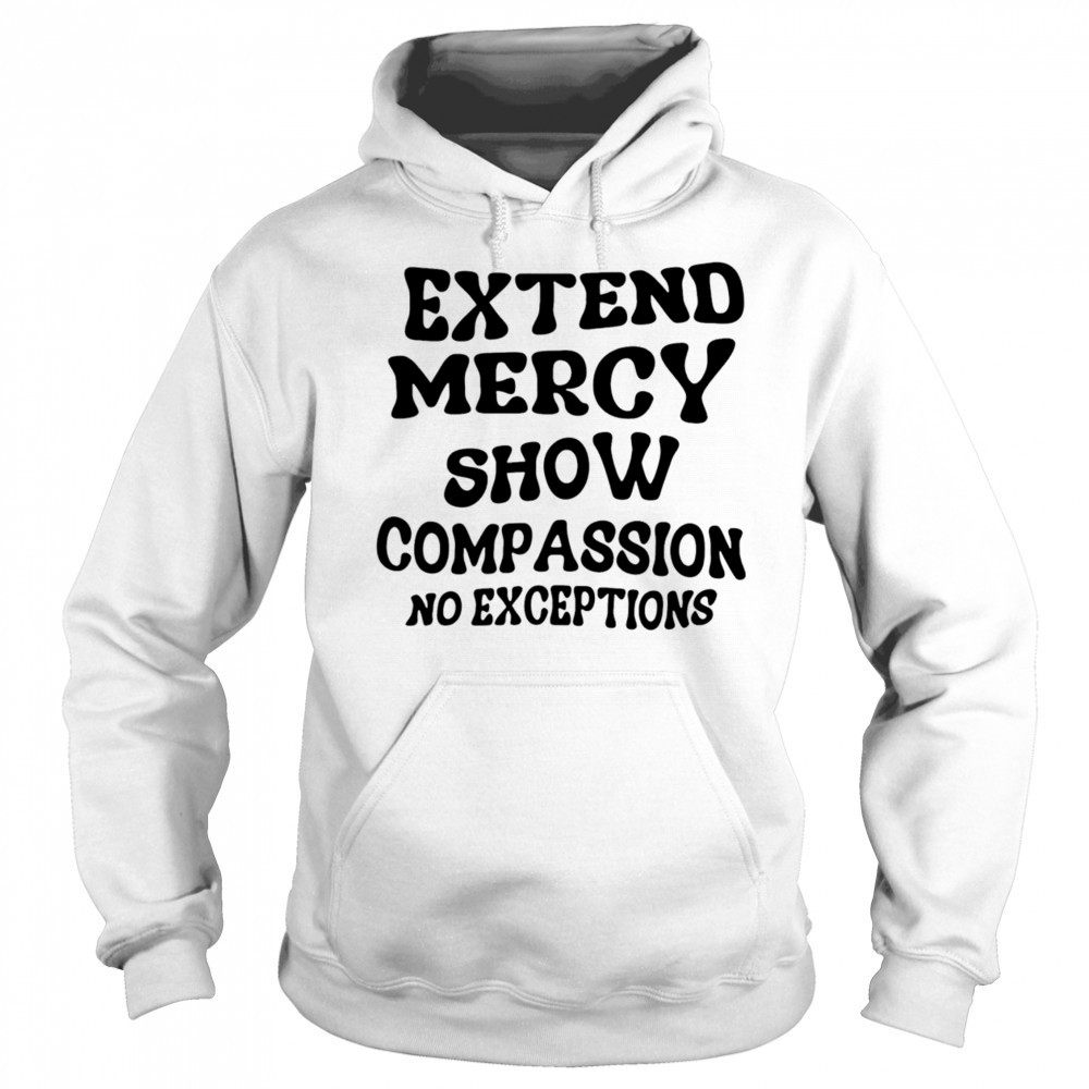 Extend Mercy Show Compassion No Exceptions shirt Sweatshirt