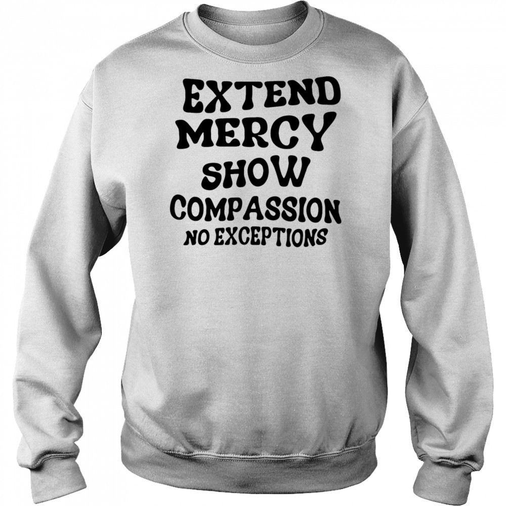 Extend Mercy Show Compassion No Exceptions shirt Hoodie