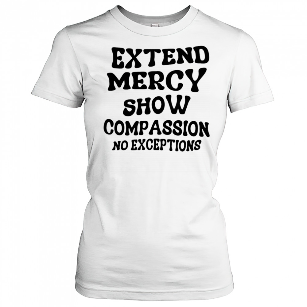 Extend Mercy Show Compassion No Exceptions shirt Women's T-shirt