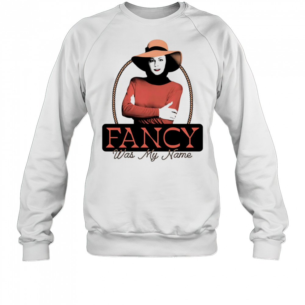 Fancy was my name shirt Sweatshirt
