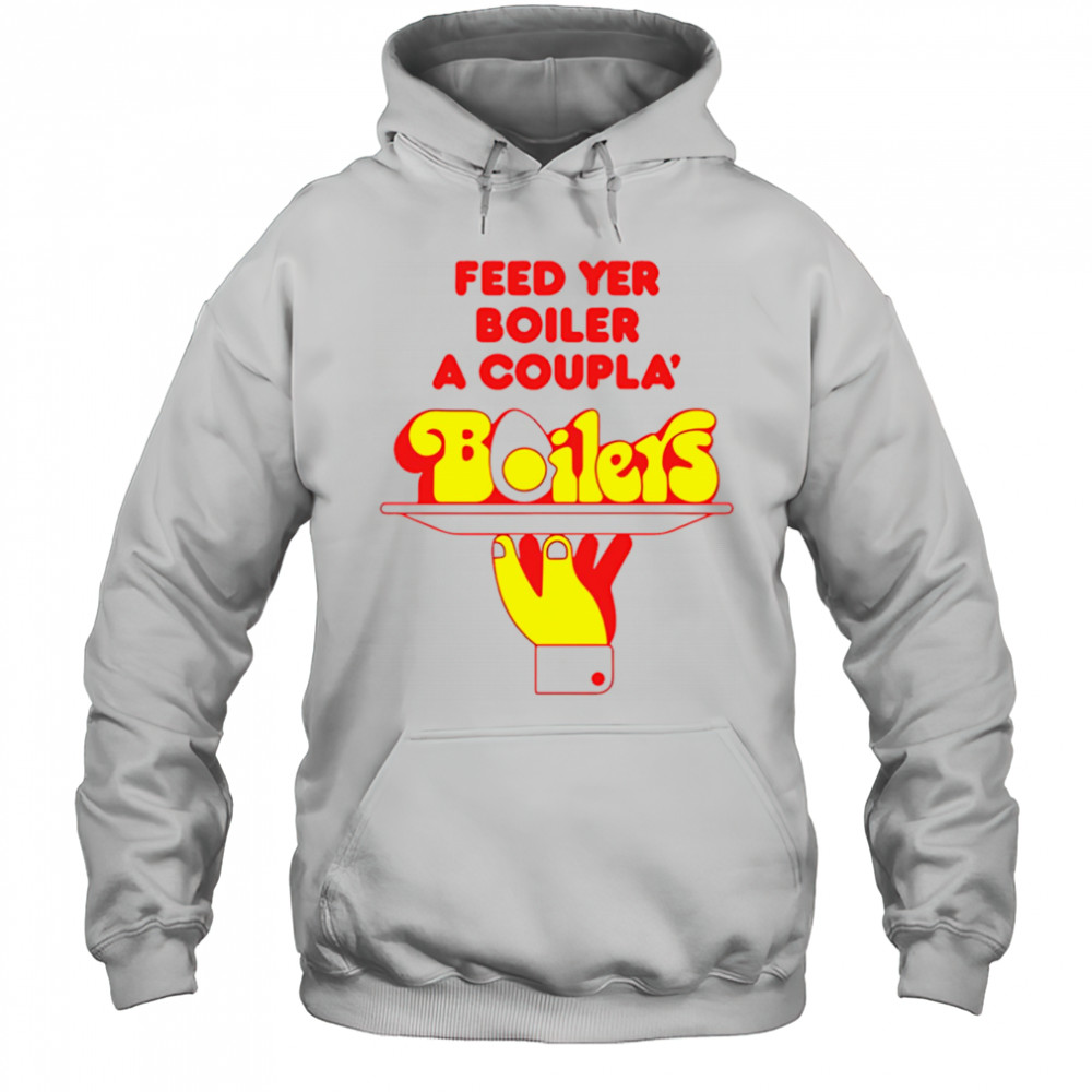 Feed Yer Boiler A Coupla’ Boilers shirt Hoodie