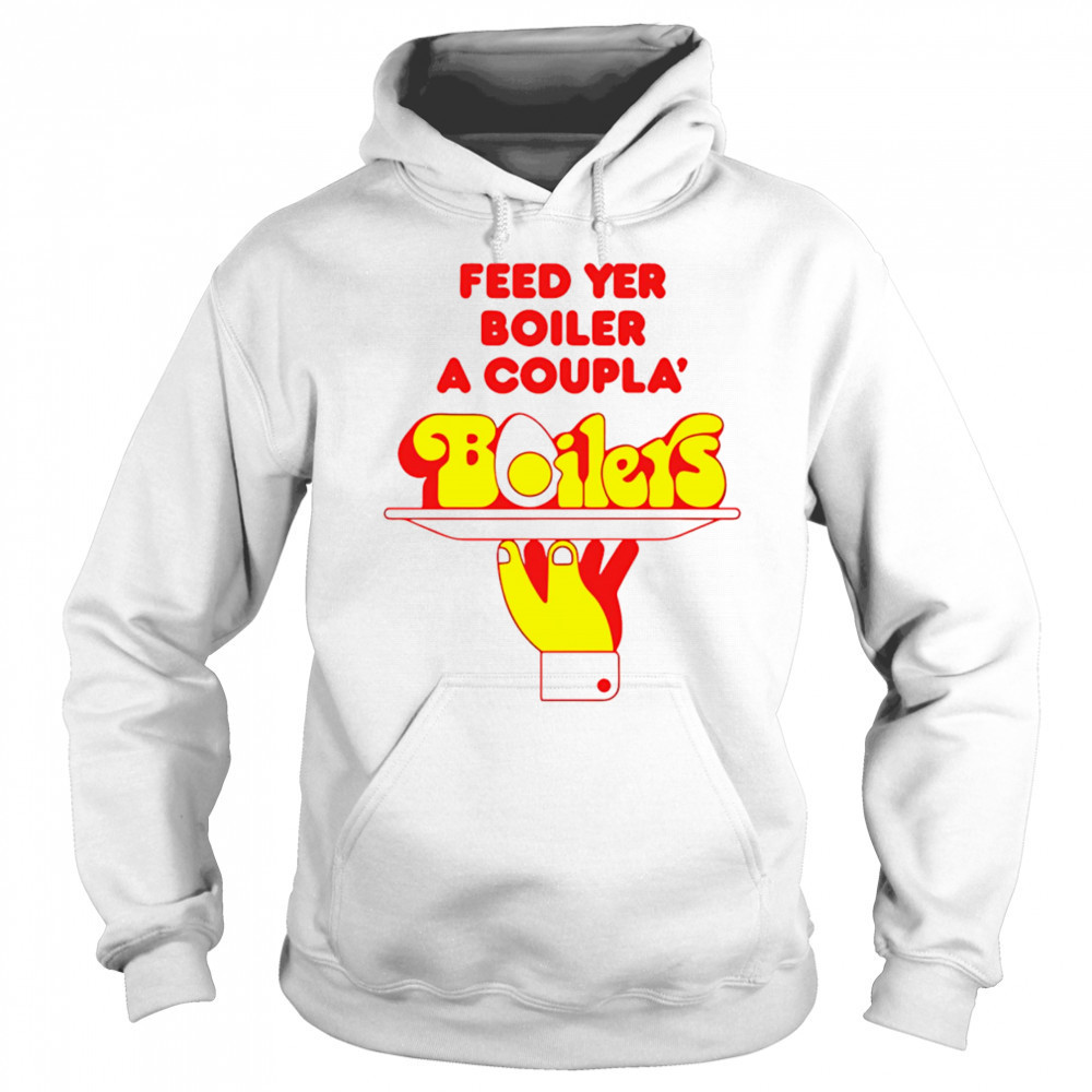 Feed Yer Boiler A Coupla’ Boilers shirt Sweatshirt