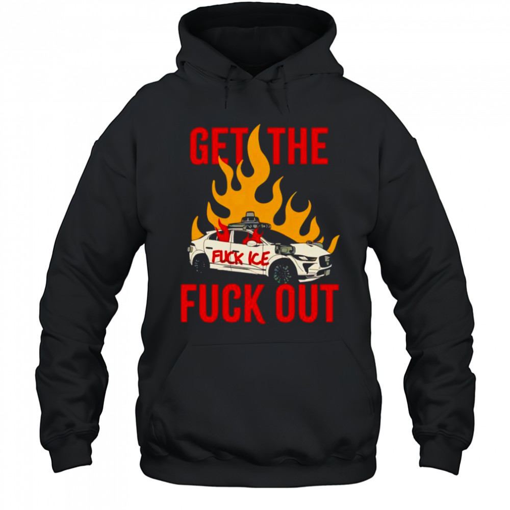 Get The Fuck Out Fuck Ice shirt Hoodie