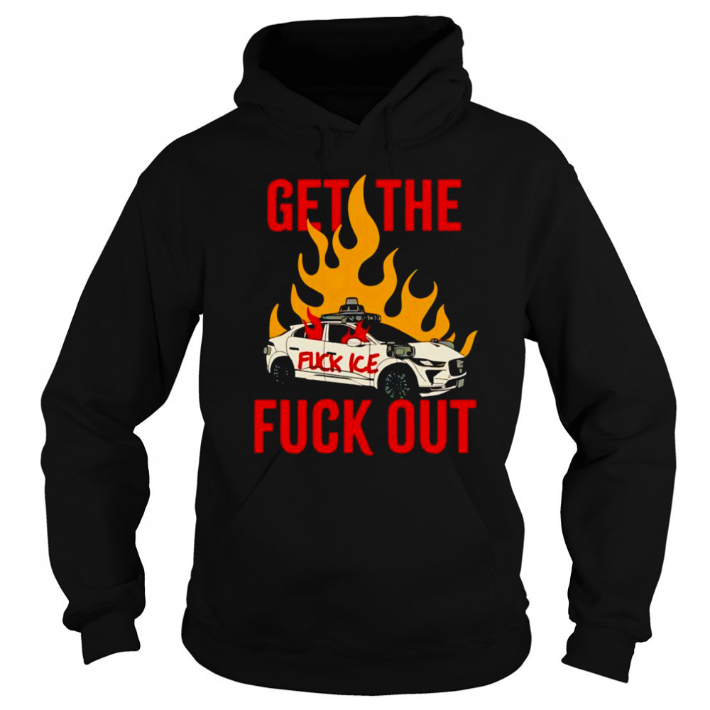 Get The Fuck Out Fuck Ice shirt Sweatshirt