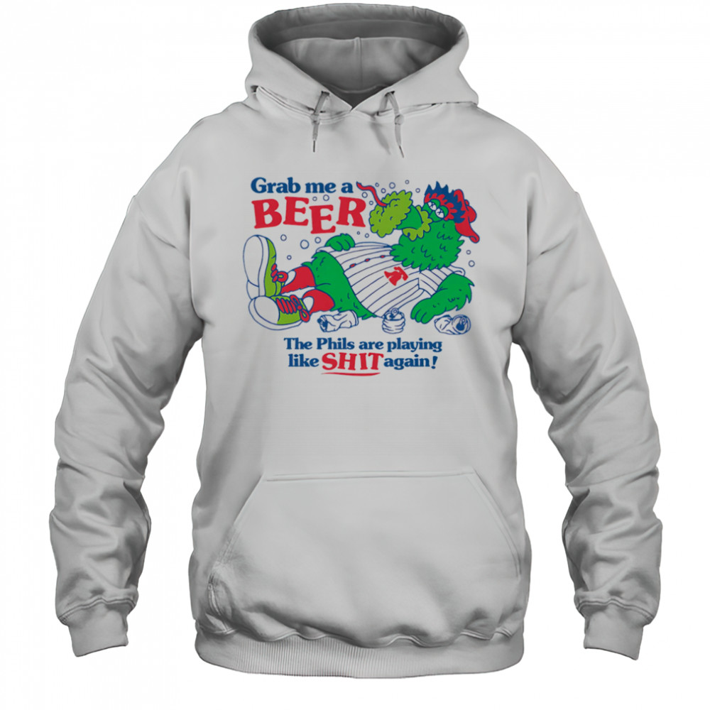 Grab me a beer the Phils are playing like shit again shirt Hoodie