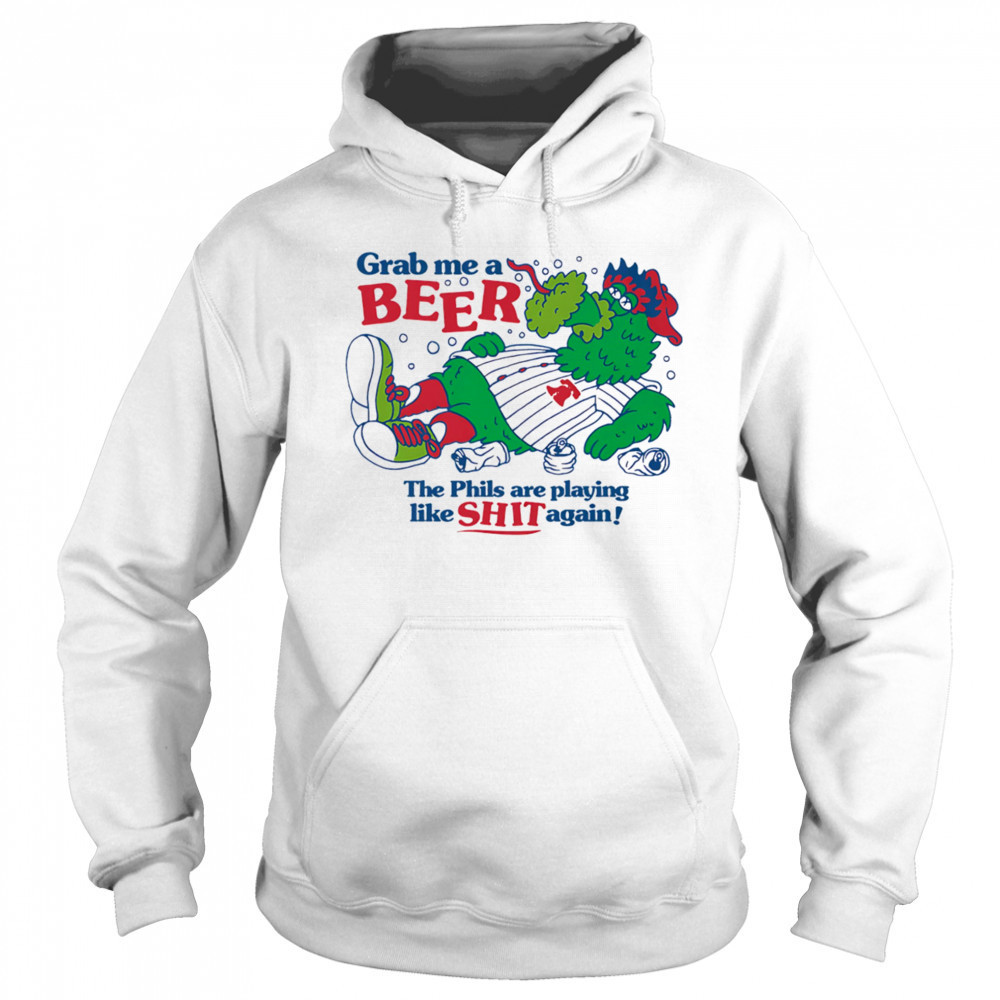 Grab me a beer the Phils are playing like shit again shirt Sweatshirt