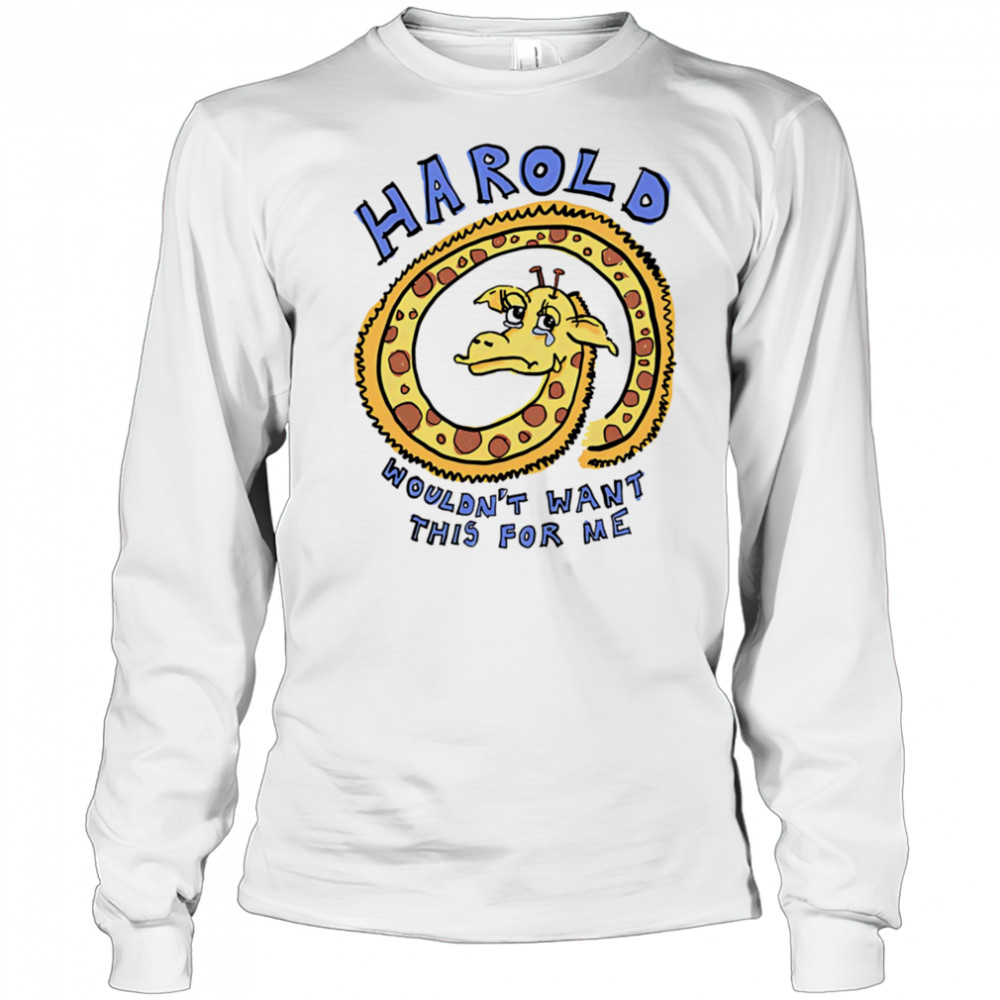 Harold wouldn’t want this for me shirt Long Sleeved