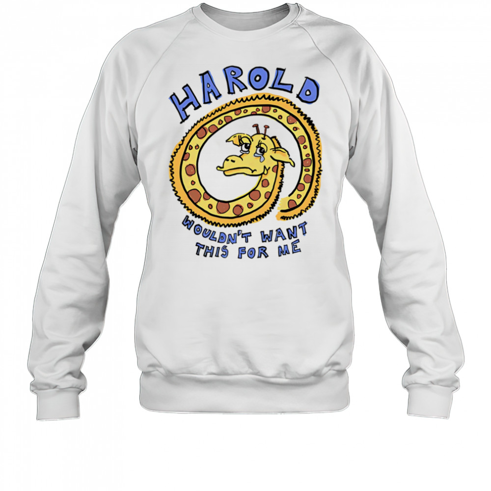 Harold wouldn’t want this for me shirt Sweatshirt