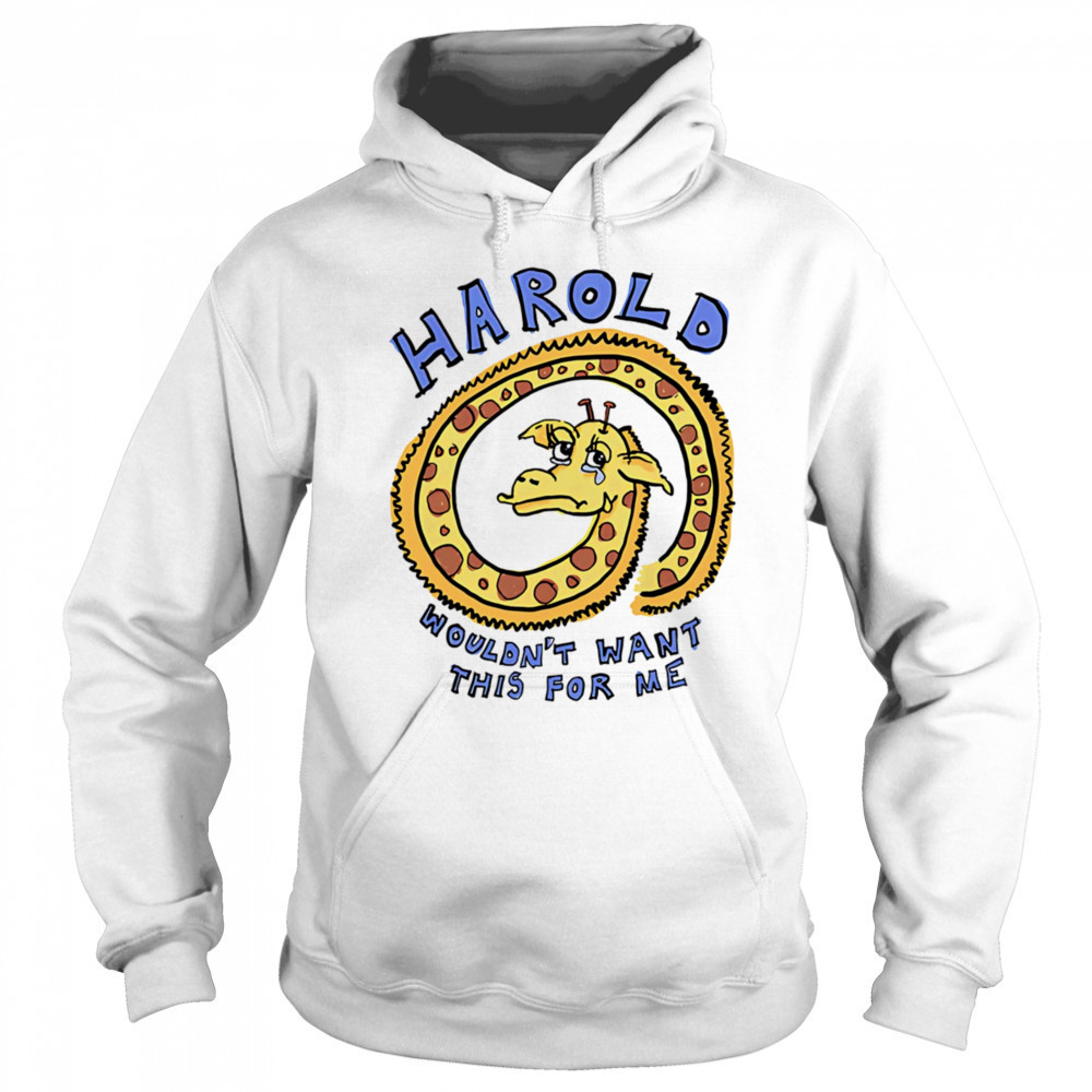 Harold wouldn’t want this for me shirt Sweatshirt
