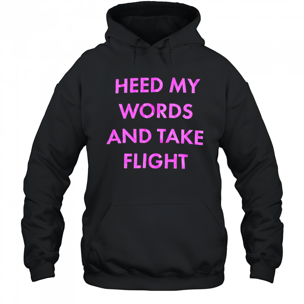 Heed My Words And Take Flight shirt Hoodie