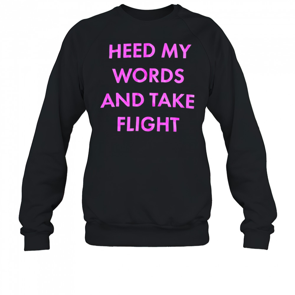 Heed My Words And Take Flight shirt Sweatshirt