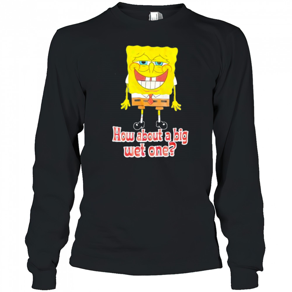 How about a big wet one shirt Long Sleeved