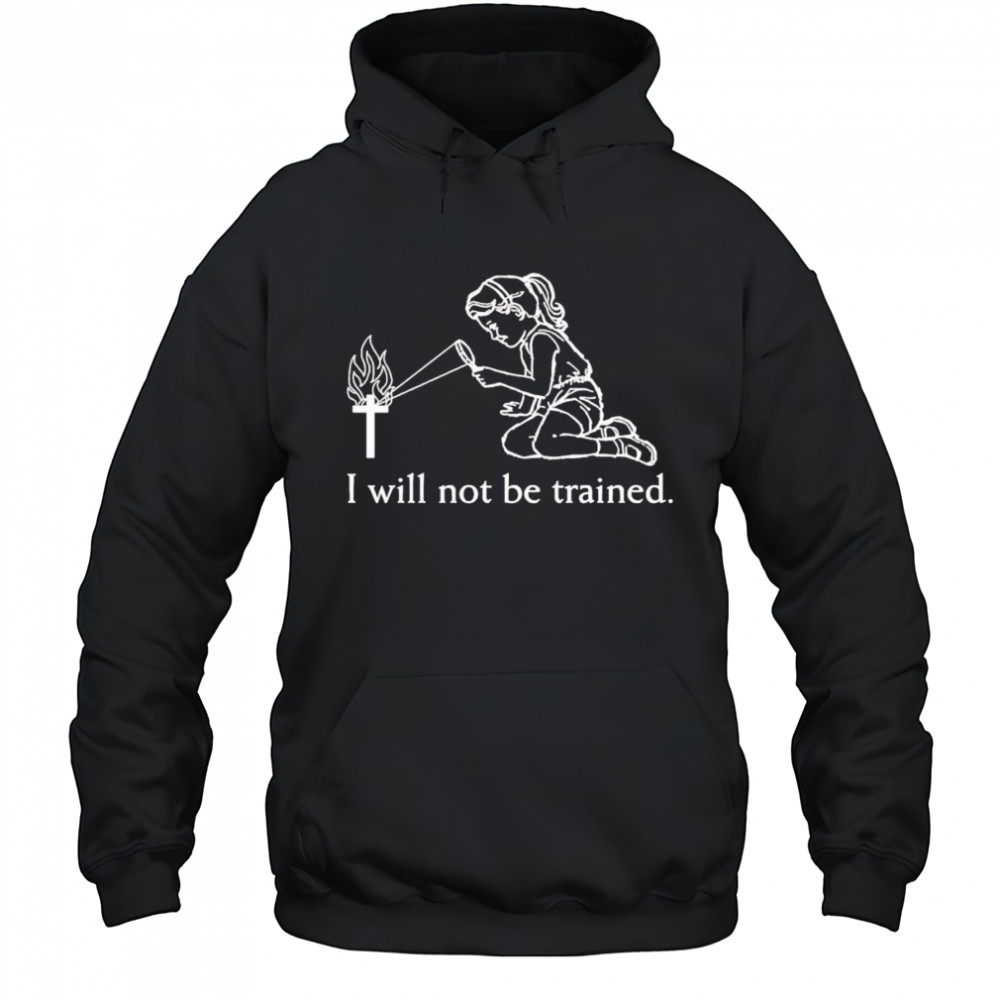 I will not be trained shirt Hoodie