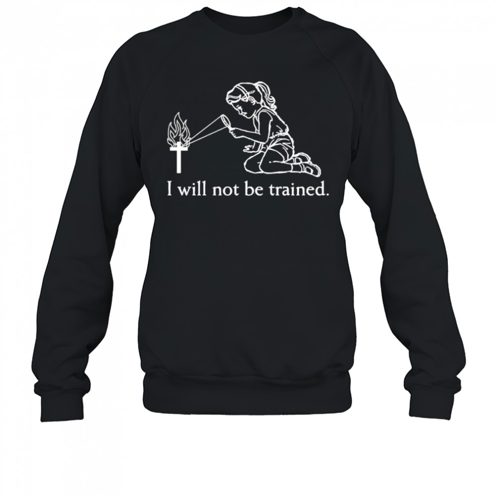 I will not be trained shirt Sweatshirt