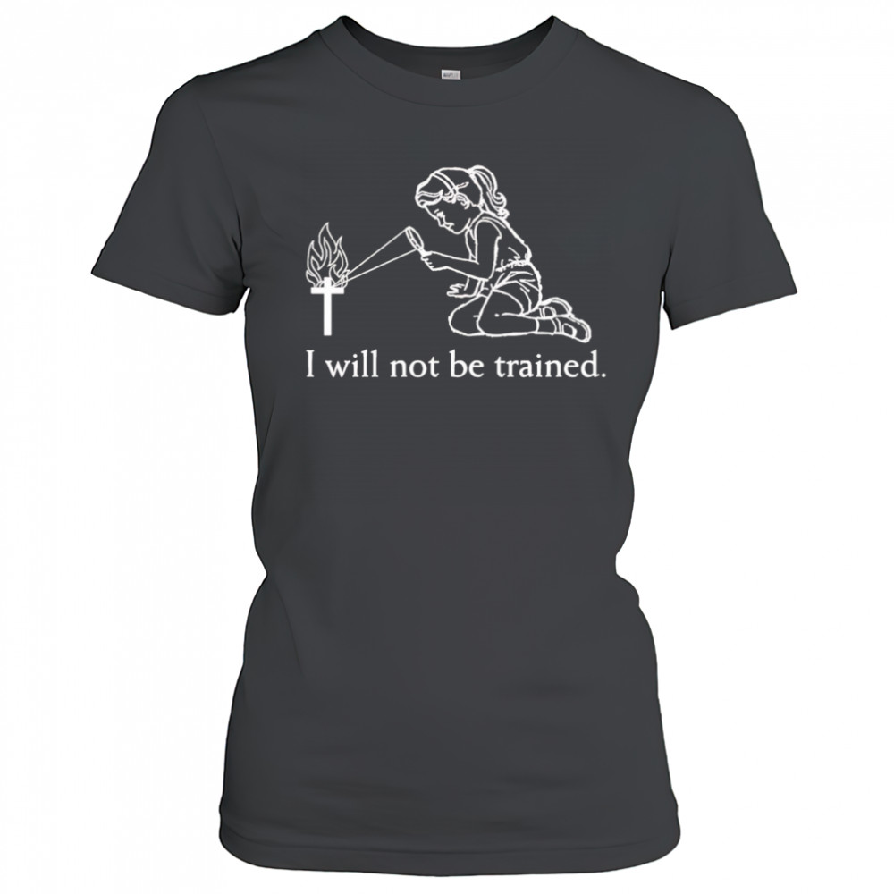 I will not be trained shirt Women's T-shirt