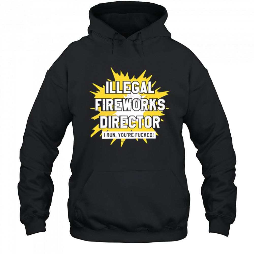 Illegal Fireworks Director I run you’re fucked shirt Hoodie