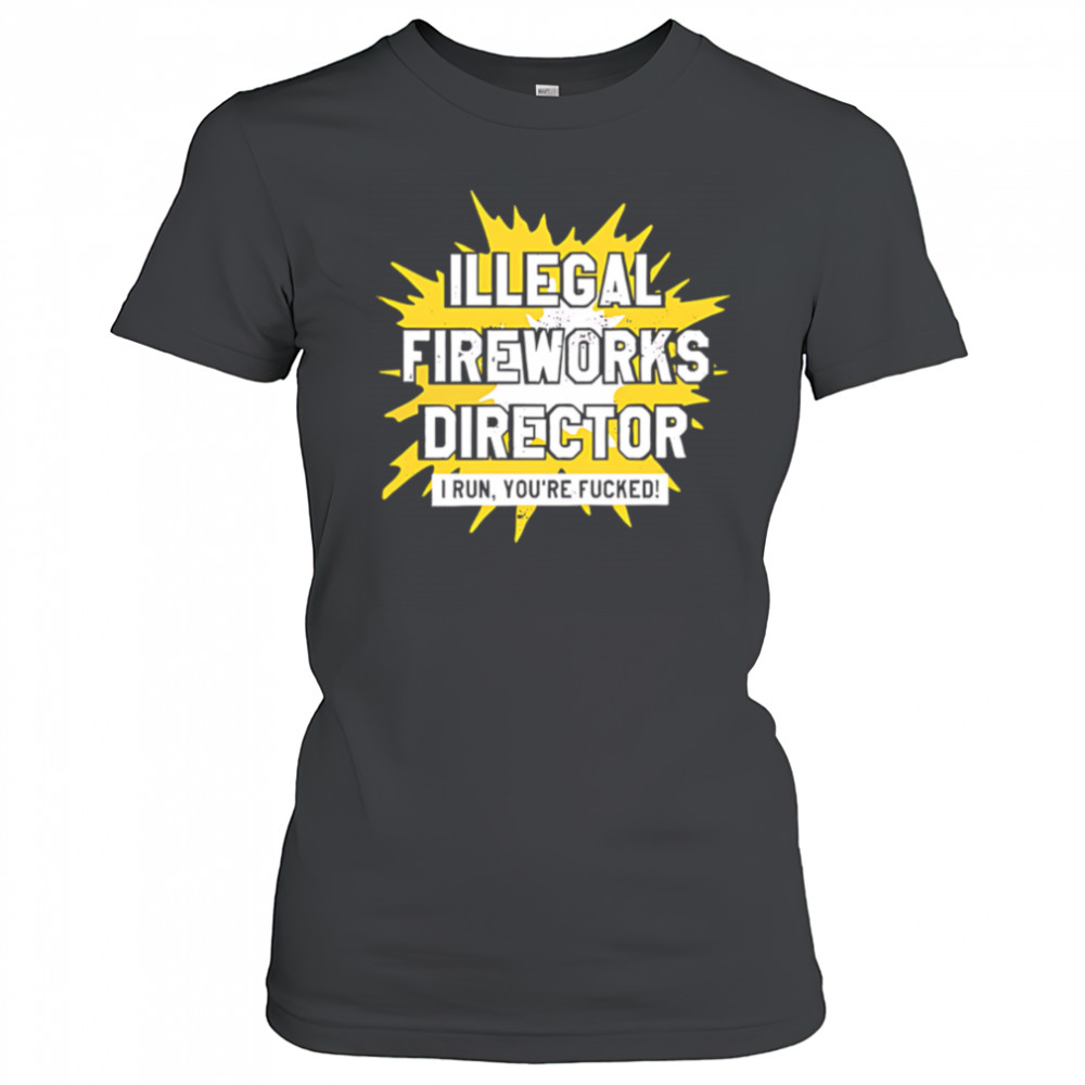 Illegal Fireworks Director I run you’re fucked shirt Women's T-shirt