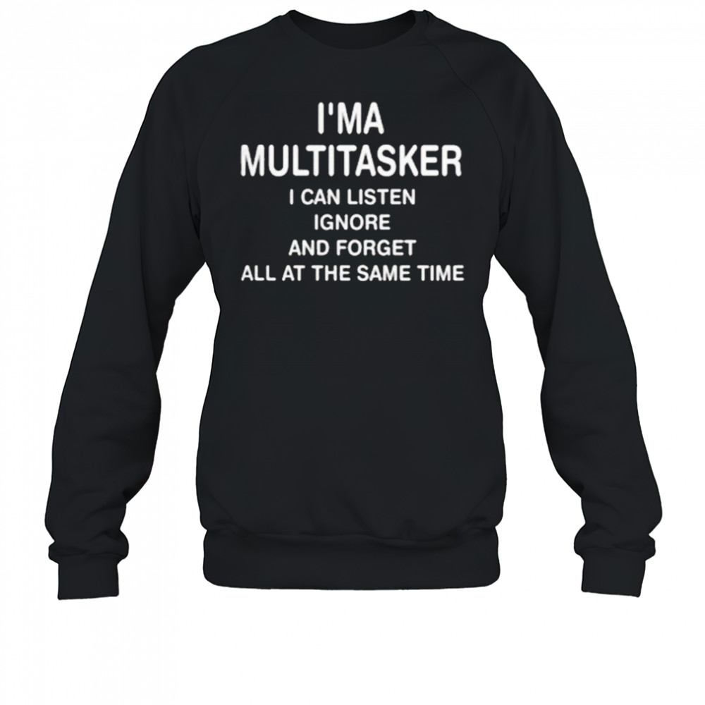 I’ma Multitasker I Can Listen Ignore And Forget All At The Same Time Shirt Sweatshirt