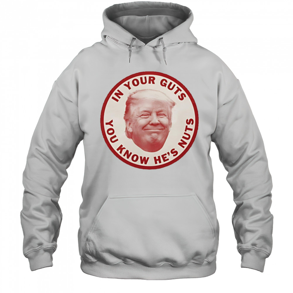 In your guts you know hes nuts Trump shirt Hoodie