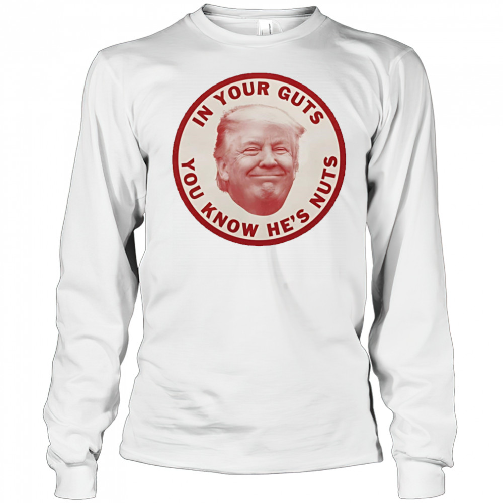 In your guts you know hes nuts Trump shirt Long Sleeved