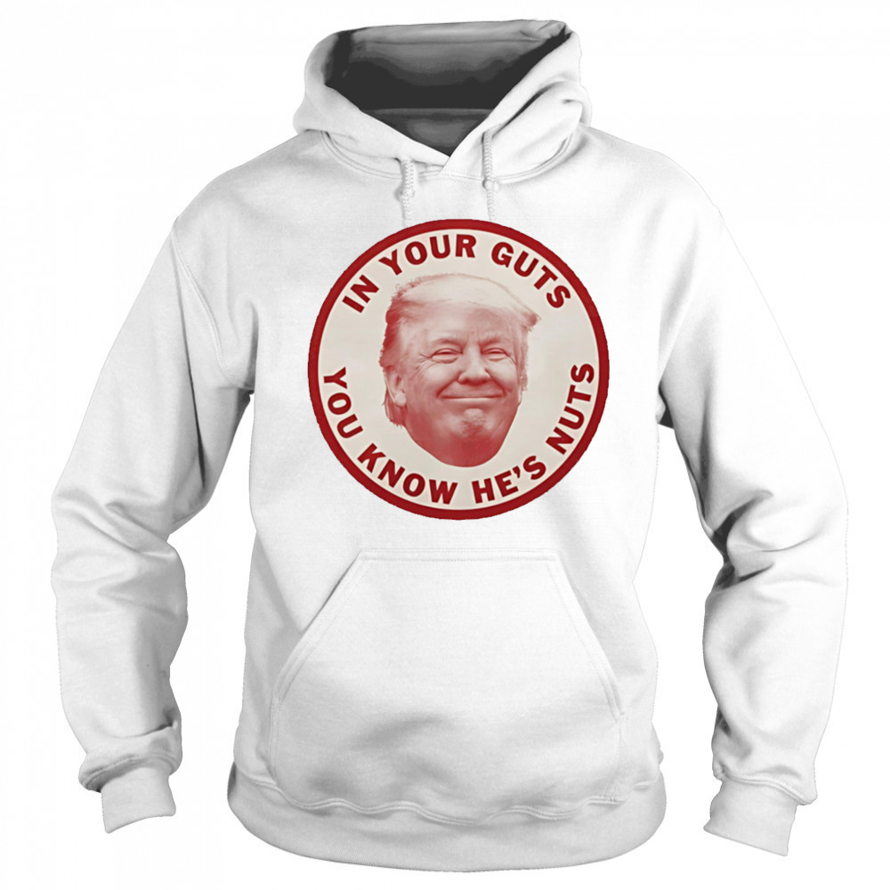 In your guts you know hes nuts Trump shirt Sweatshirt