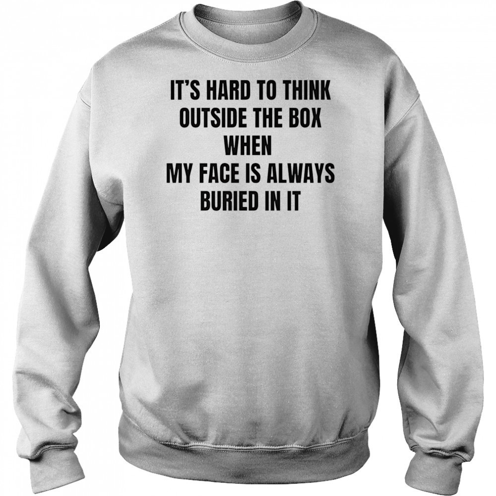 It’s hard to think outside the box when my face is always buried in it shirt Hoodie