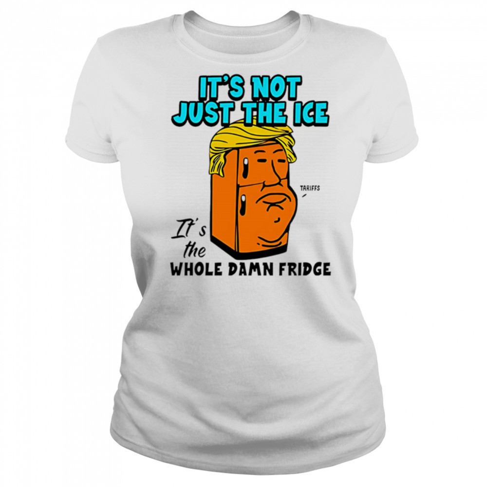 It’s Not Just The Ice Tariffs Trump It’s The Whole Damn Fridge shirt Women's T-shirt