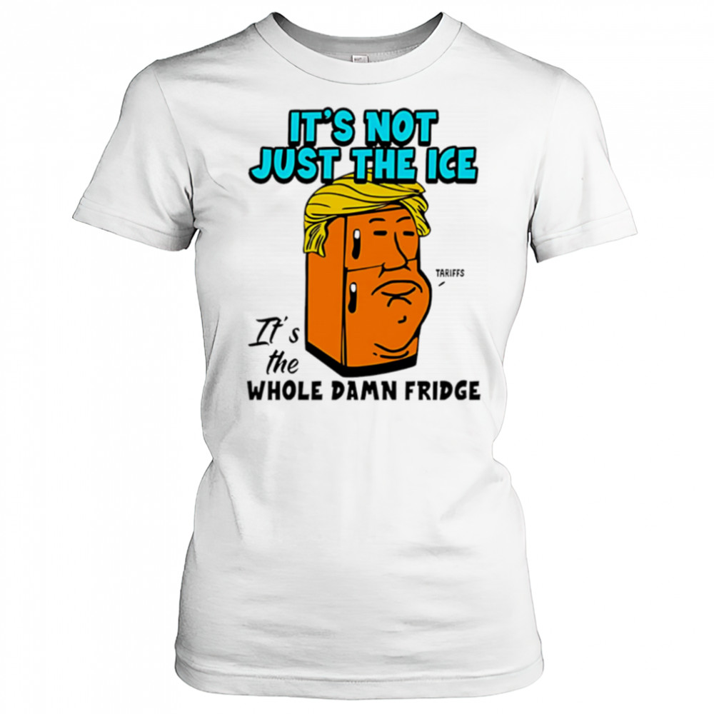 It’s Not Just The Ice Tariffs Trump It’s The Whole Damn Fridge shirt Women's T-shirt