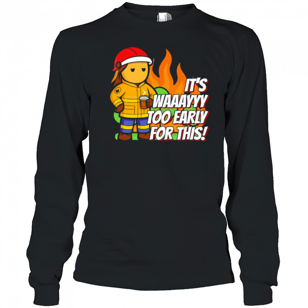 It’s way to early for this shirt Long Sleeved