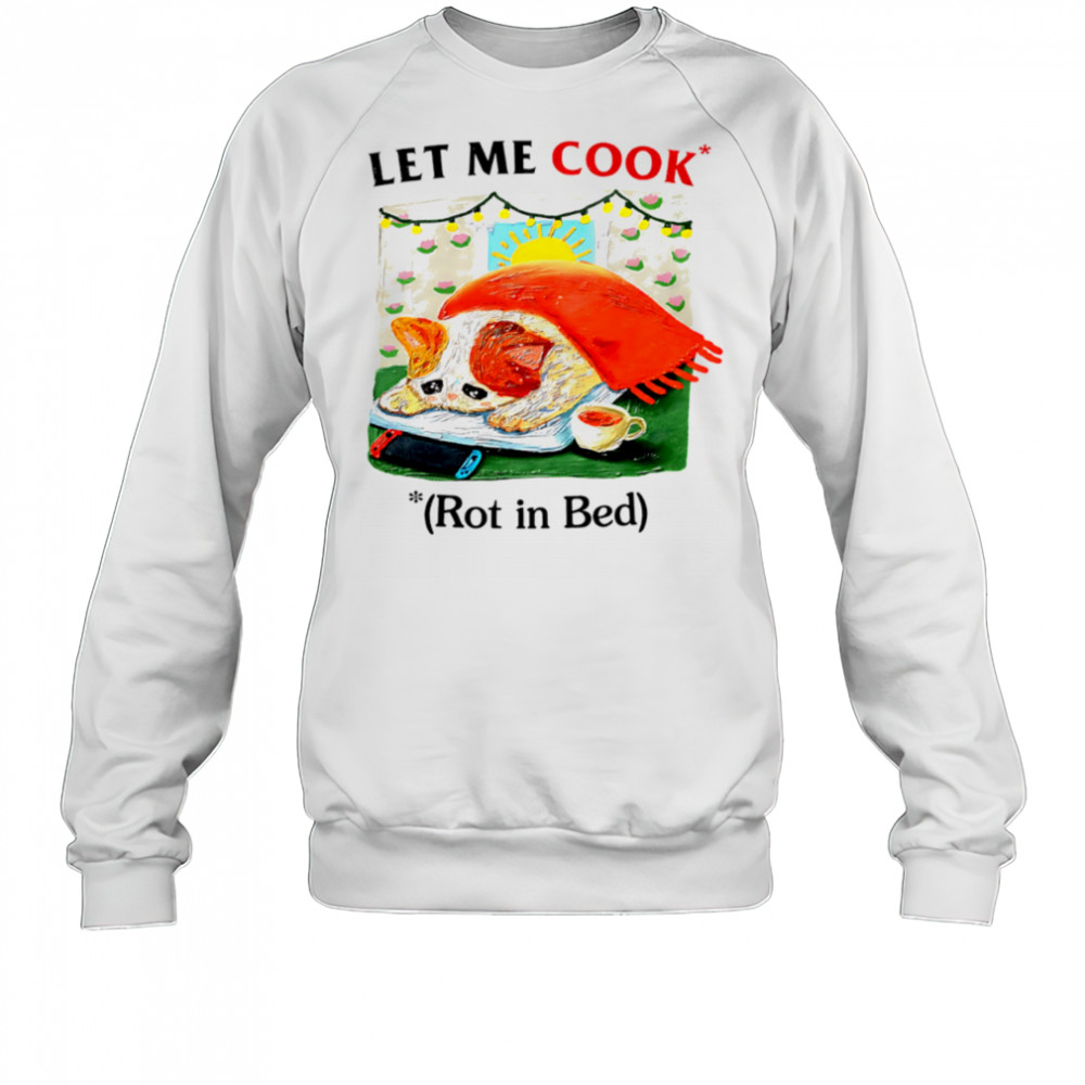 Let me cook rot in bed vintage shirt Sweatshirt