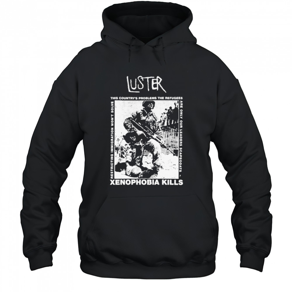 Luster Xenophobia Kills T-Shirt Hoodie