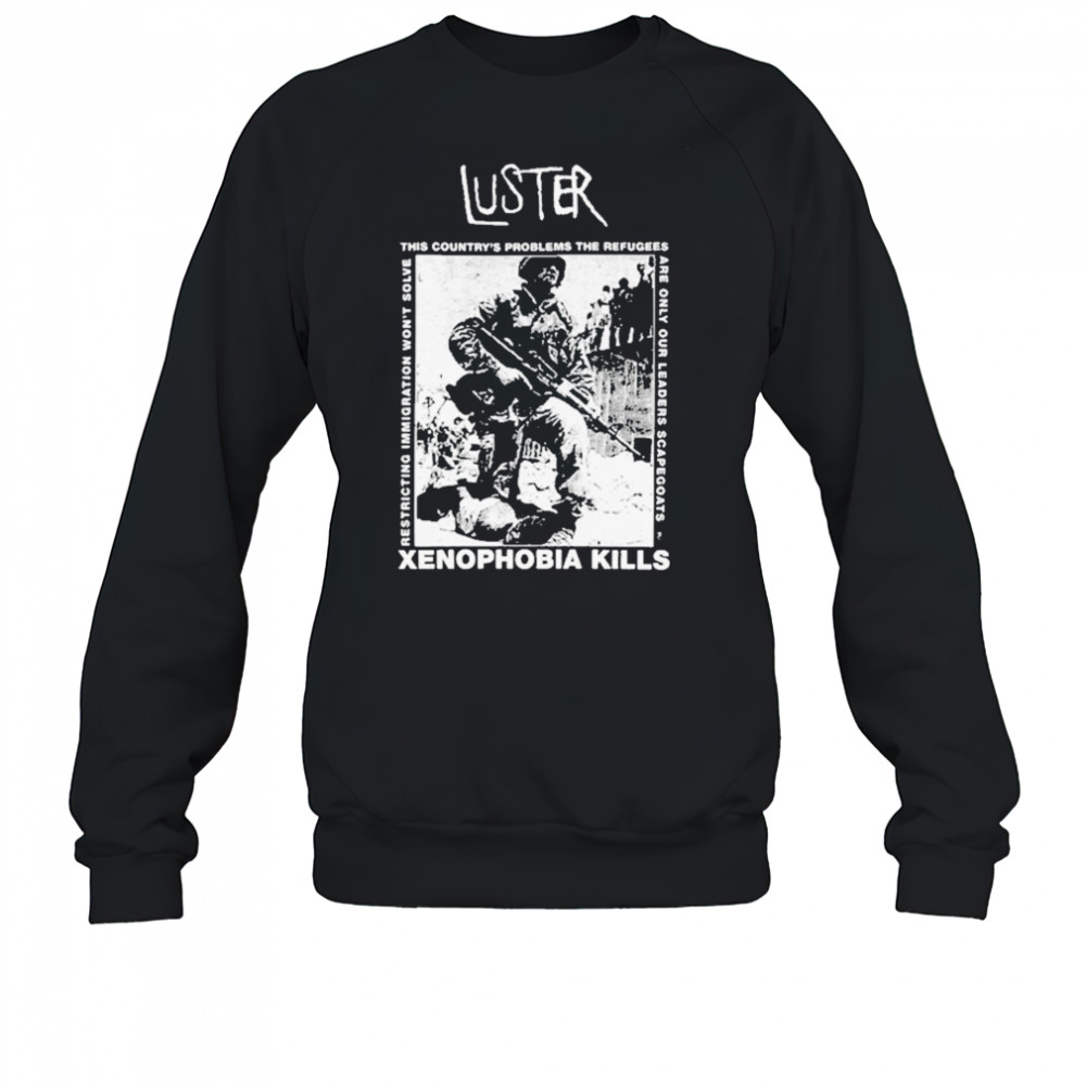 Luster Xenophobia Kills T-Shirt Sweatshirt