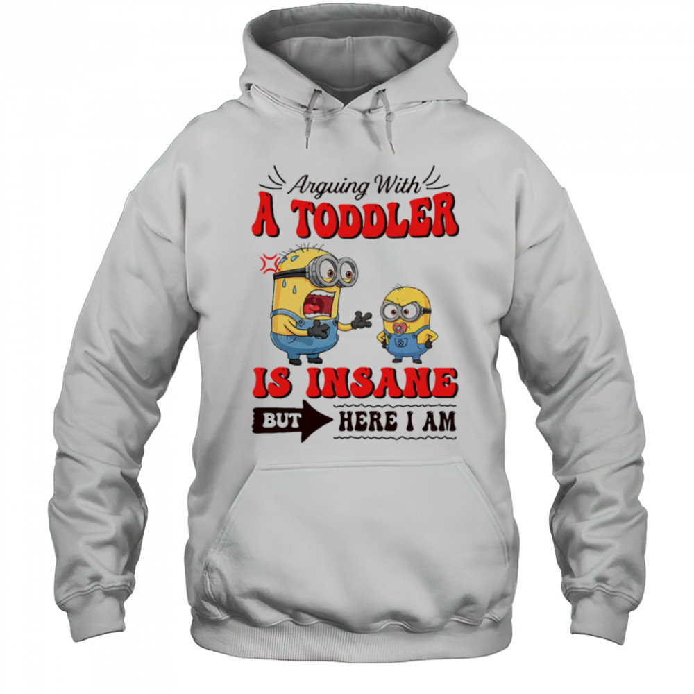 Minion arguing with a toddler is insane but here I am shirt Hoodie