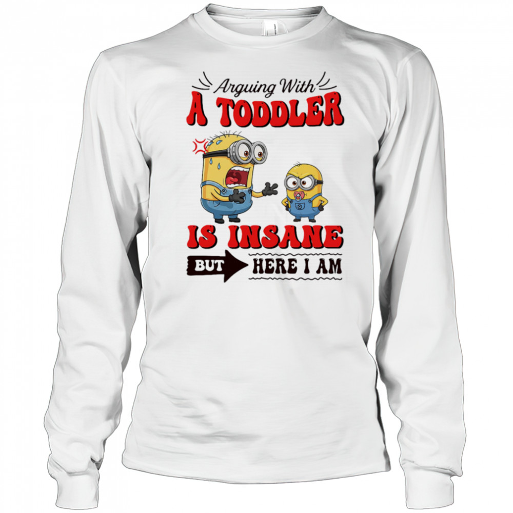 Minion arguing with a toddler is insane but here I am shirt Long Sleeved