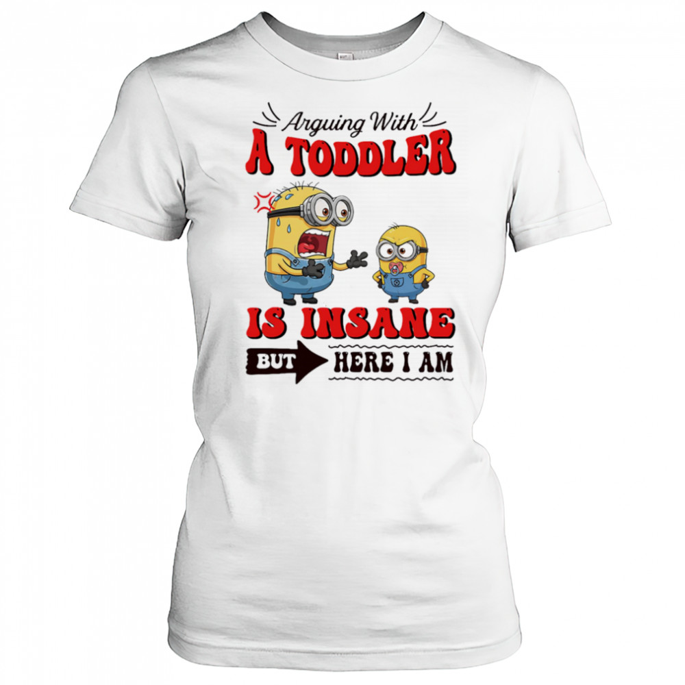 Minion arguing with a toddler is insane but here I am shirt Women's T-shirt