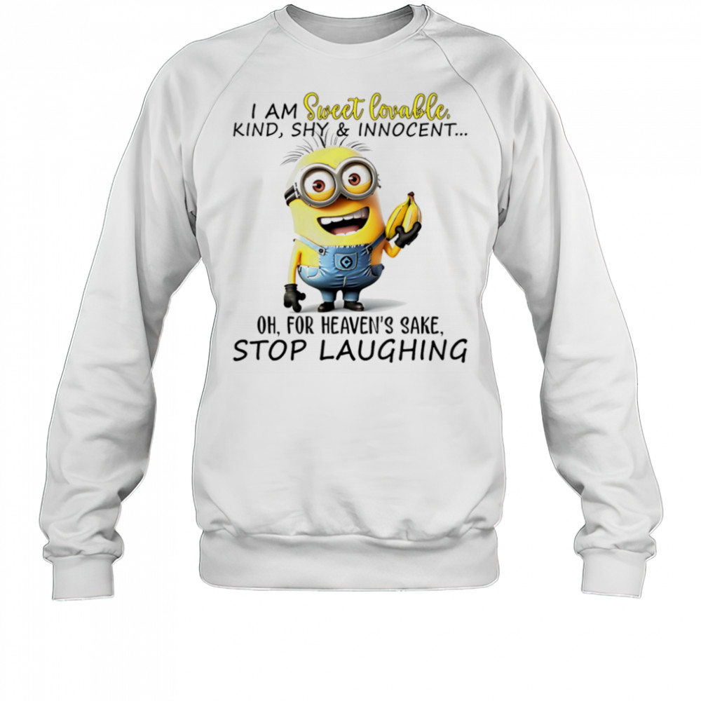 Minion I am sweet lovable kind shy and innocent oh for heaven’s sake stop laughing shirt Sweatshirt