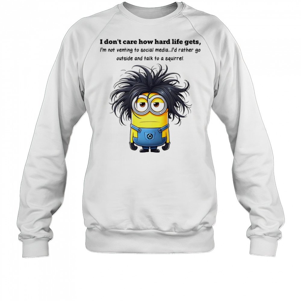 Minion I don’t care how hard life gets I’m not venting to social media shirt Sweatshirt