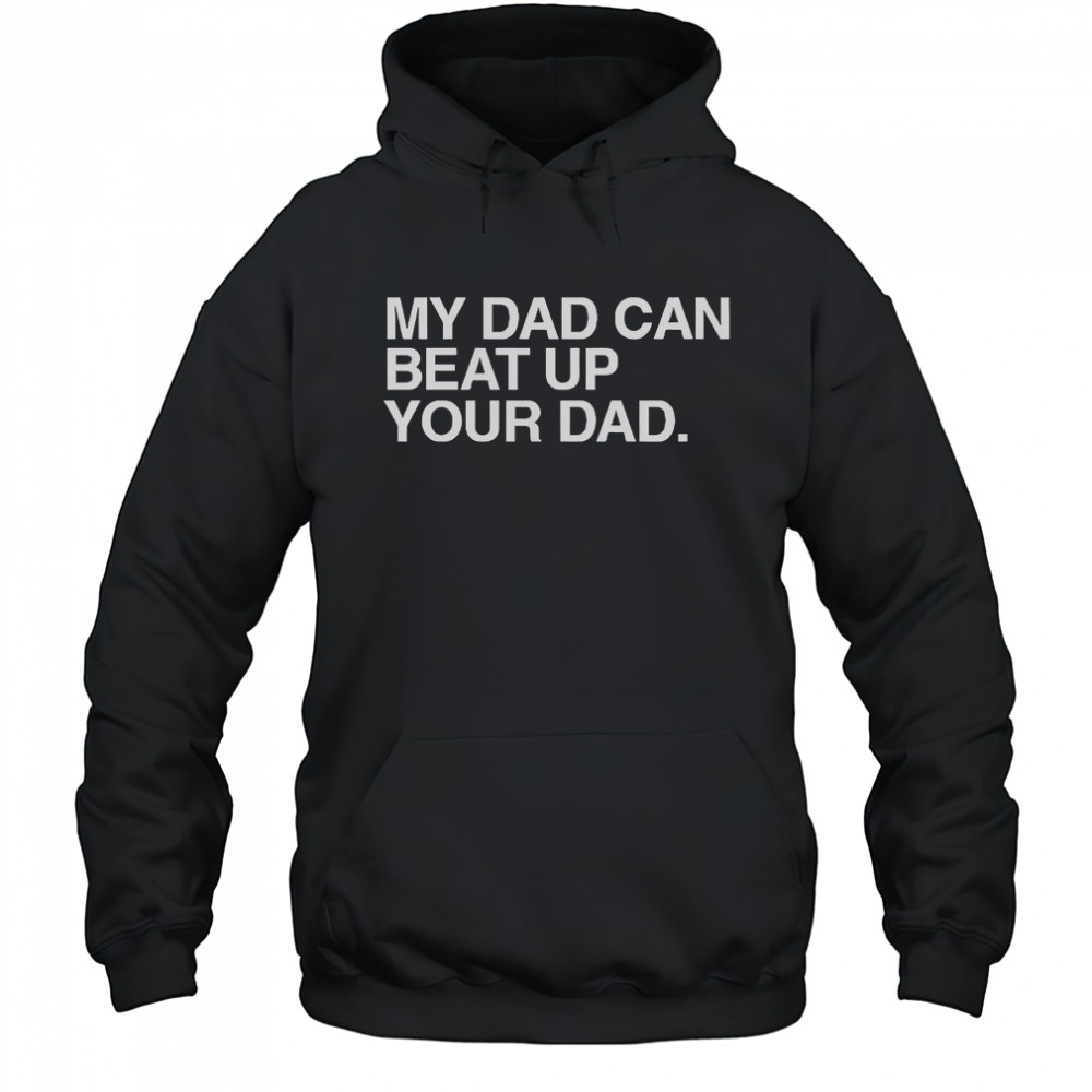 My Dad Can Beat Up Your Dad T-Shirt Hoodie