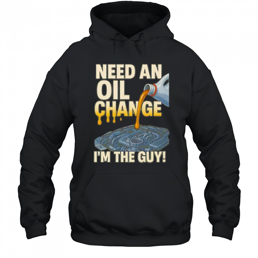 Need an oil change I’m the guy shirt Hoodie