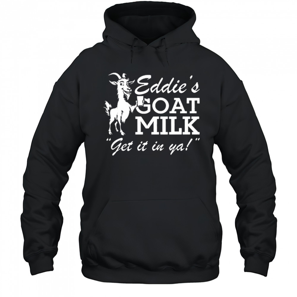 Section 10 Eddie’s Goat Milk Get It In Ya Shirt Hoodie