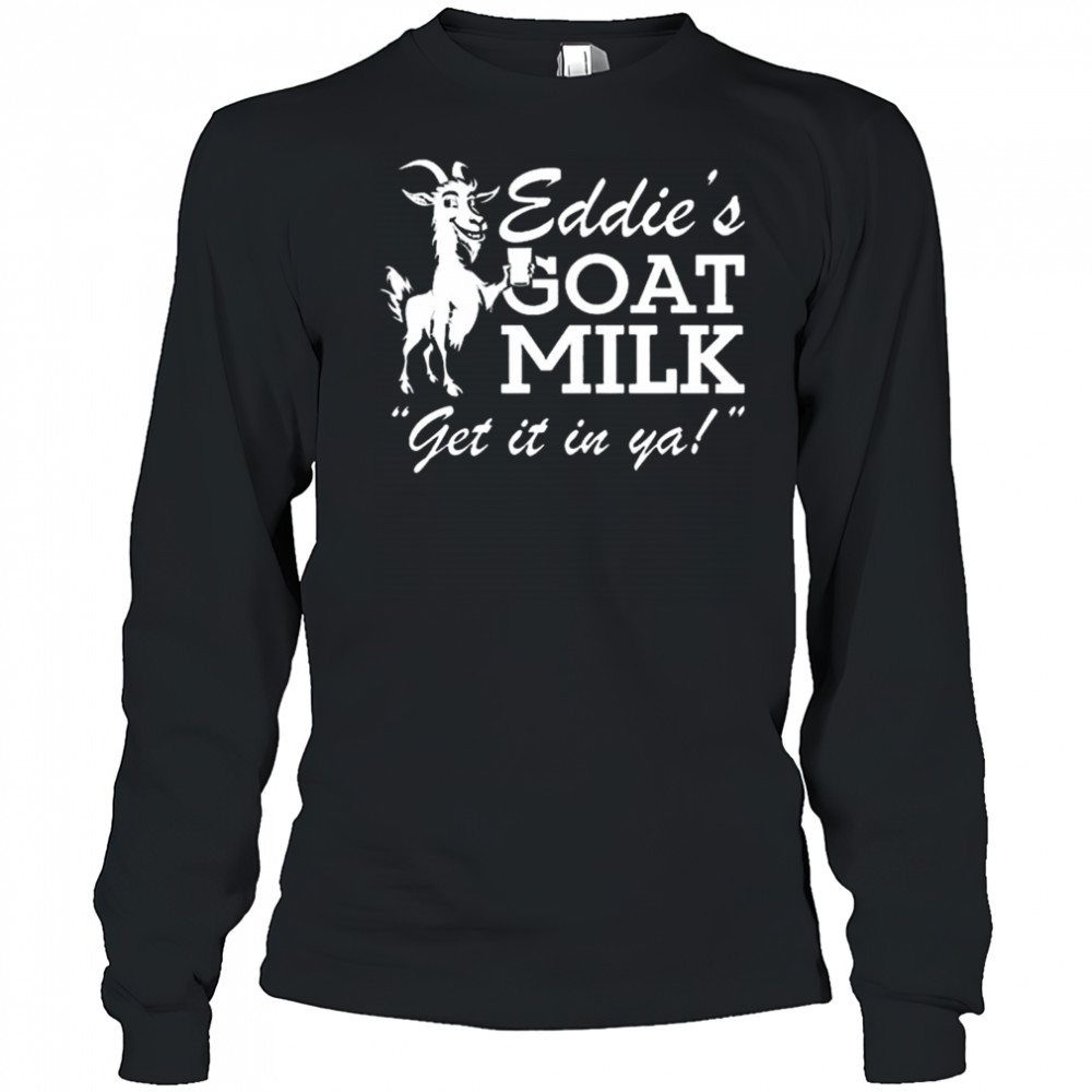 Section 10 Eddie’s Goat Milk Get It In Ya Shirt Long Sleeved