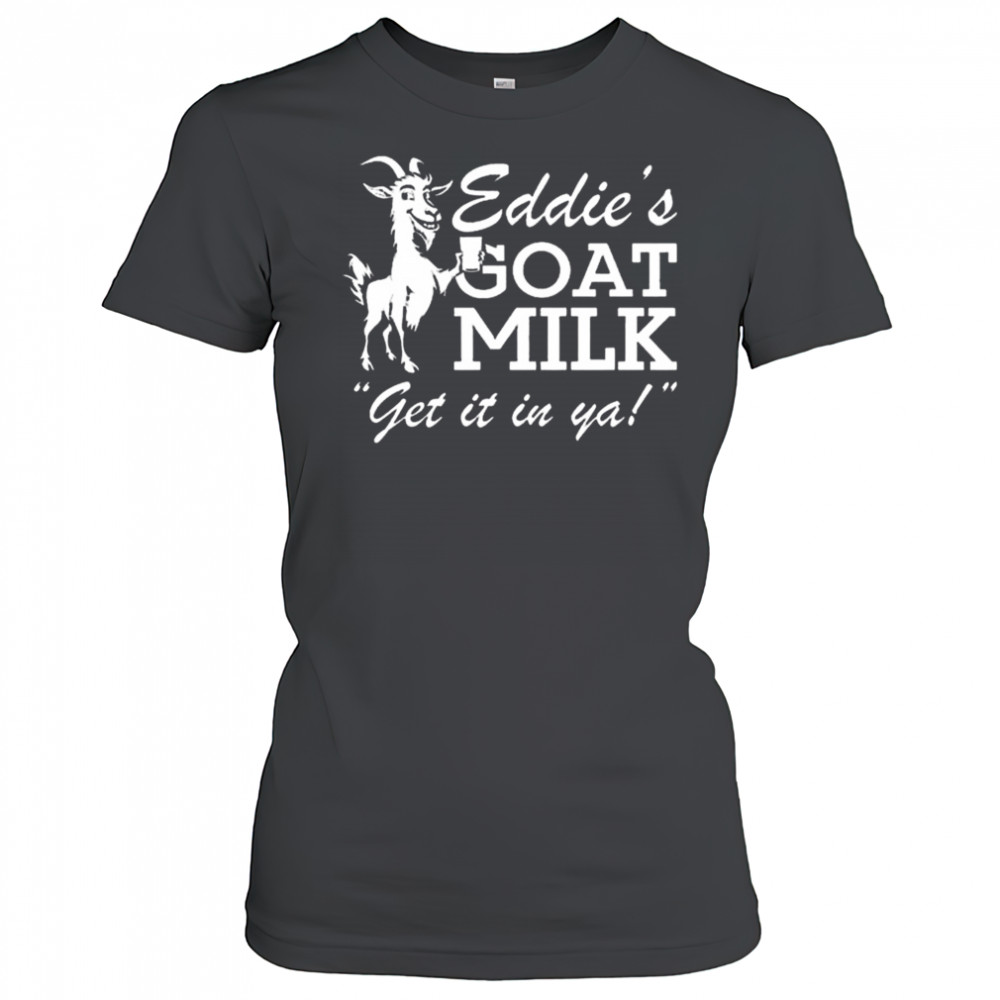 Section 10 Eddie’s Goat Milk Get It In Ya Shirt Women's T-shirt