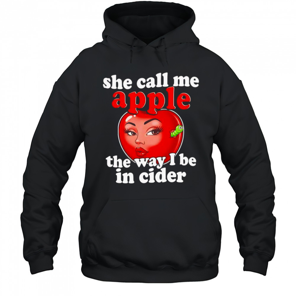 She call me apple the way I be in cider shirt Hoodie