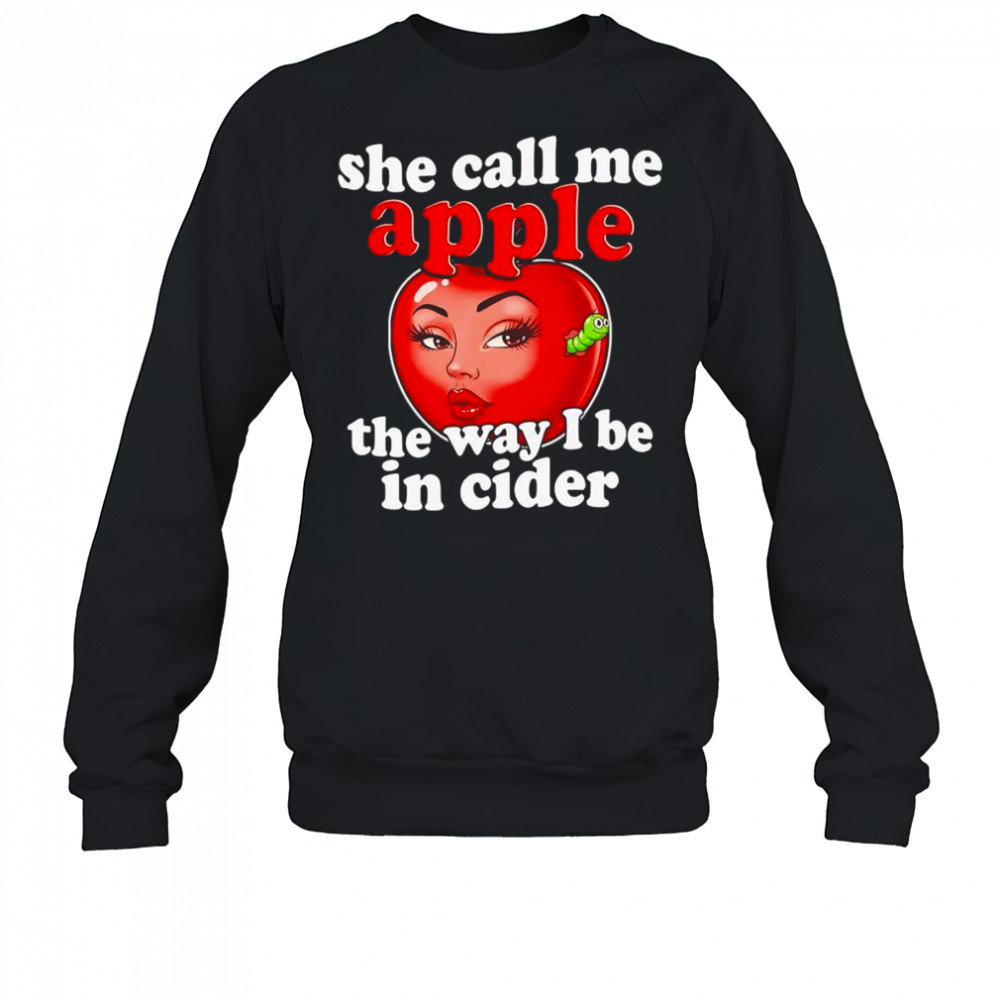 She call me apple the way I be in cider shirt Sweatshirt