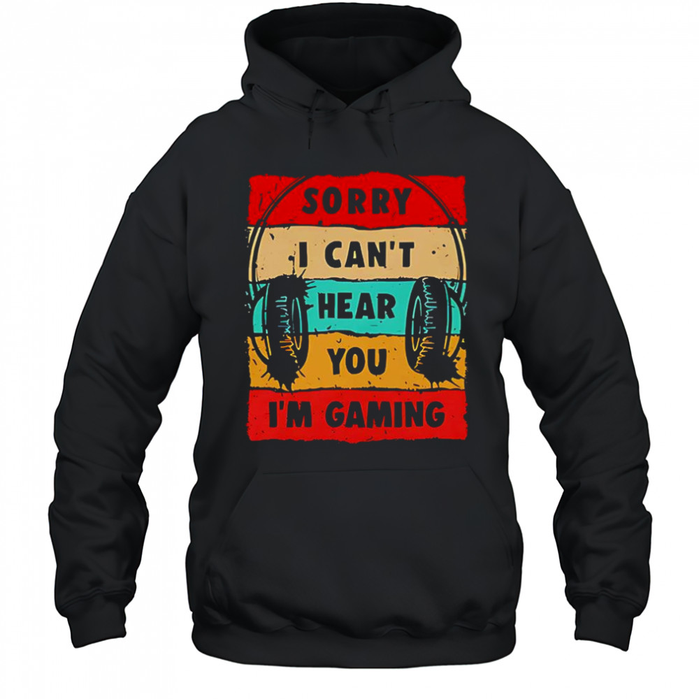 Sorry I can’t hear you I’m gaming shirt Hoodie